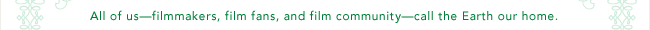 All of us-filmmakers, film fans, and film community-call the Earth our home.
