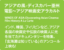 アジアの風-ディスカバー亜州電影～アジア映画史アラカルト／インド、韓国、フィリピンなど、アジア各国の映画史や伝説の映画人に光を当てたドキュメンタリーを特集。『玄海灘は知っていた』のアンコール上映も！