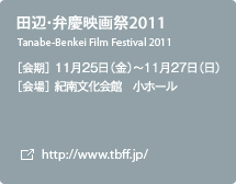 田辺・弁慶映画祭2011 ［会期］11月25日（金）～11月27日（日）［会場］紀南文化会館　小ホール