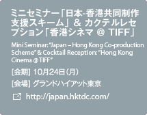 ミニセミナー「日本-香港共同制作支援スキーム」 & カクテルレセプション「香港シネマ @ TIFF」/[会期]10月24日（月) [会場]グランドハイアット東京