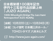 日本橋架橋１００周年記念　伊丹十三監督作品回顧上映「JUZO AGAIN」 ［会期］10月22日（土）～10月24日（月）［会場］コレド室町 日本橋三井ホール／TOHOシネマズ 六本木ヒルズ