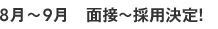 8月~9月 面接~採用決定!